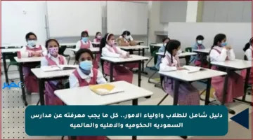 دليل شامل للطلاب وأولياء الأمور.. كل ما يجب معرفته عن مدارس السعودية الحكومية والأهلية والعالمية